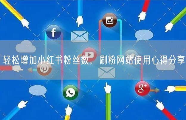 轻松增加小红书粉丝数，刷粉网站使用心得分享