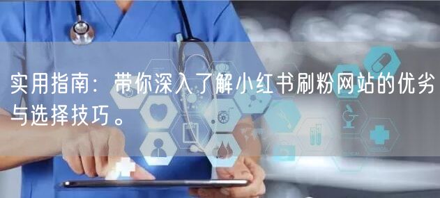 实用指南：带你深入了解小红书刷粉网站的优劣与选择技巧。