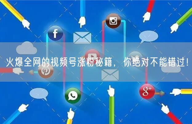 火爆全网的视频号涨粉秘籍，你绝对不能错过