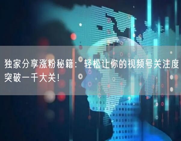 独家分享涨粉秘籍：轻松让你的视频号关注度