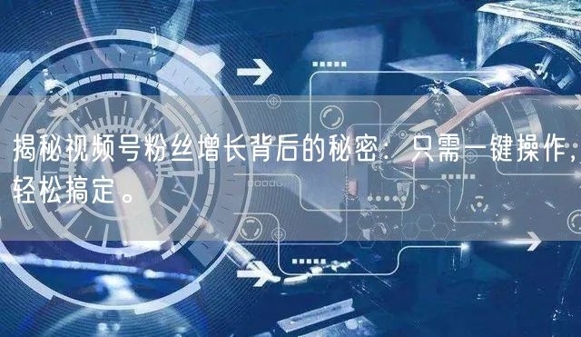 揭秘视频号粉丝增长背后的秘密：只需一键操