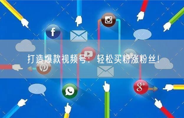 打造爆款视频号：轻松买粉涨粉丝！