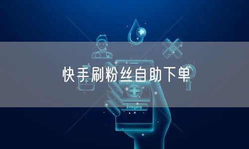 快手刷粉丝自助下单
