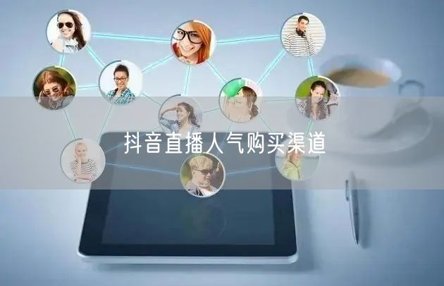抖音直播人气购买渠道