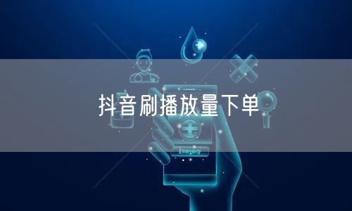 抖音刷播放量下单