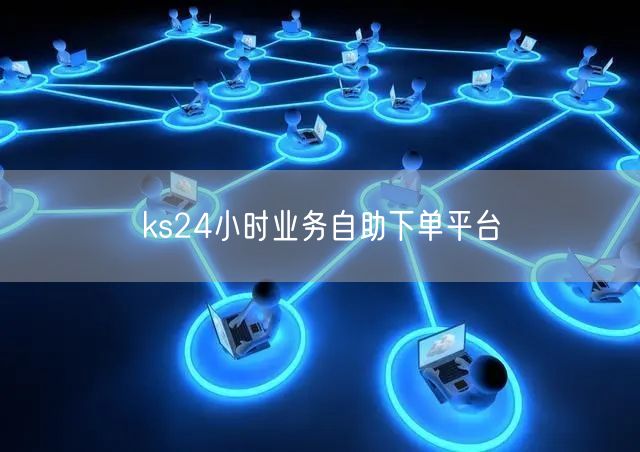 ks24小时业务自助下单平台