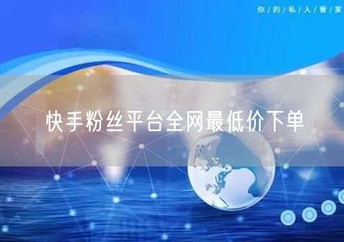 快手粉丝平台全网最低价下单