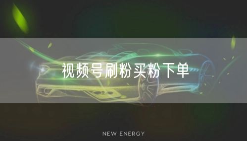 视频号刷粉买粉下单