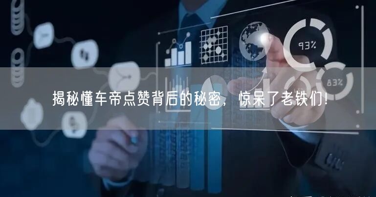 揭秘懂车帝点赞背后的秘密，惊呆了老铁们！