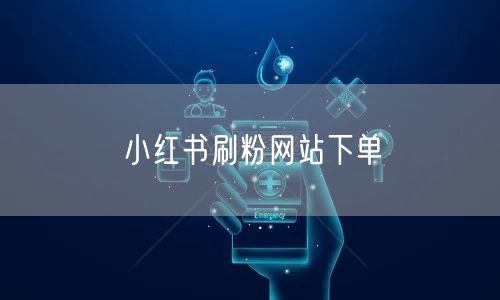 小红书刷粉网站下单