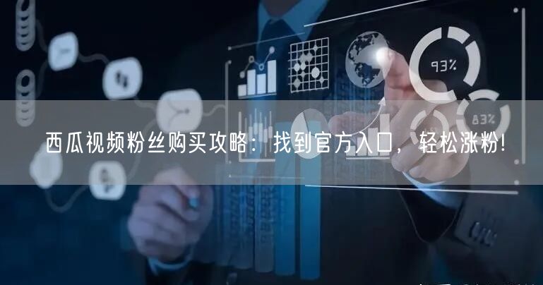 西瓜视频粉丝购买攻略：找到官方入口，轻松涨粉!