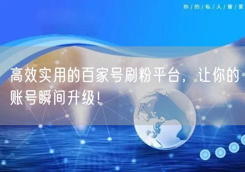 高效实用的百家号刷粉平台，让你的账号瞬间升级！