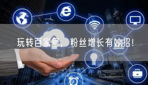 玩转百家号，粉丝增长有妙招！