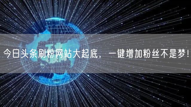 今日头条刷粉网站大起底，一键增加粉丝不是梦！