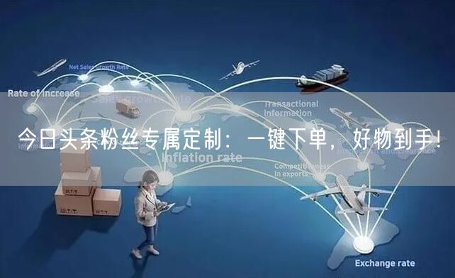今日头条粉丝专属定制：一键下单，好物到手！