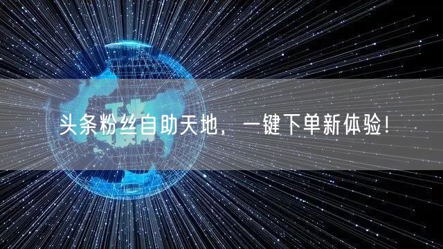 头条粉丝自助天地，一键下单新体验！
