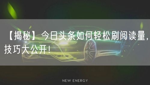 【揭秘】今日头条如何轻松刷阅读量，技巧大公开！