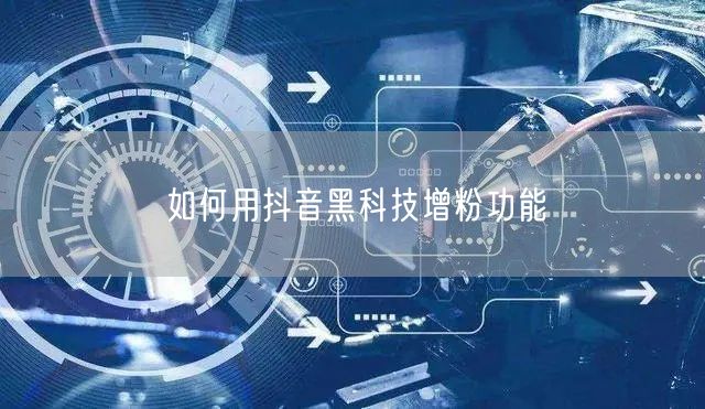 如何用抖音黑科技增粉功能