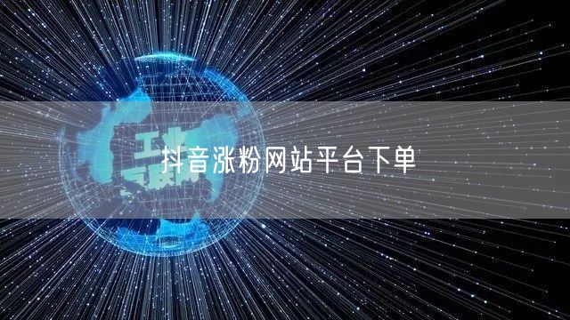 抖音涨粉网站平台下单