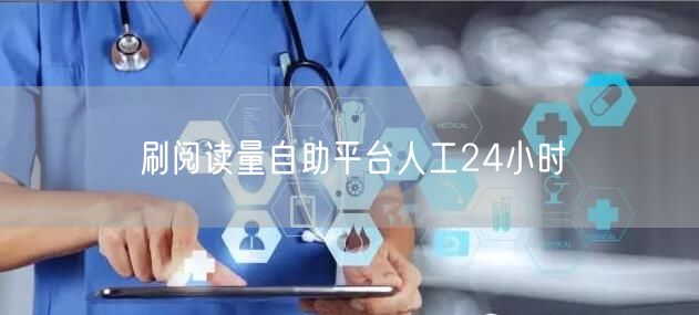 刷阅读量自助平台人工24小时