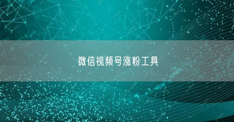 微信视频号涨粉工具