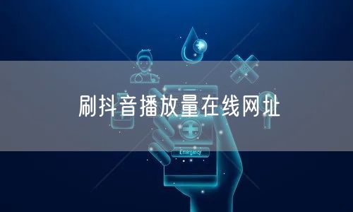 刷抖音播放量在线网址