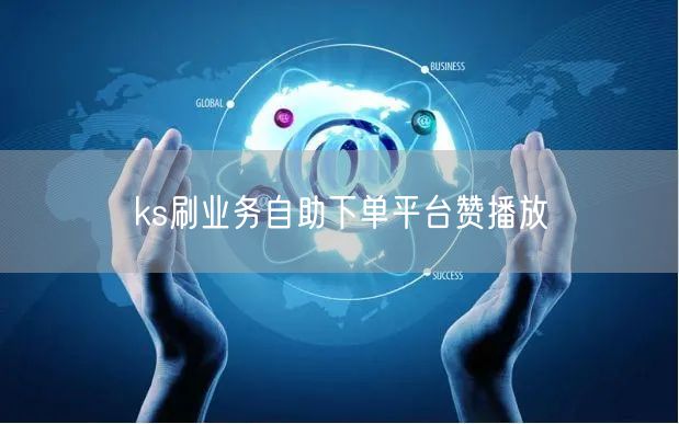 ks刷业务自助下单平台赞播放