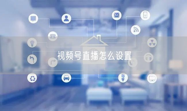 视频号直播怎么设置