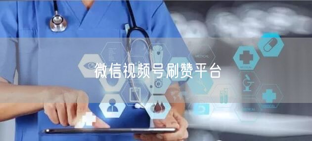 微信视频号刷赞平台