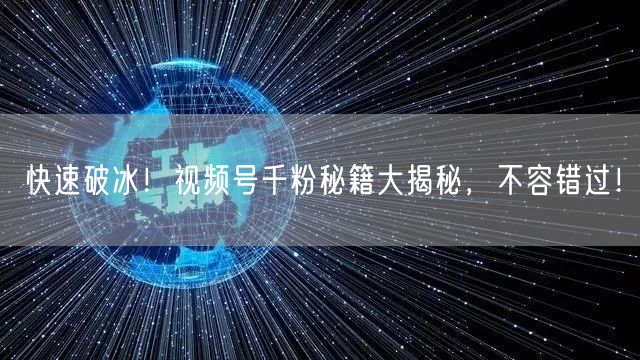 快速破冰！视频号千粉秘籍大揭秘，不容错过！