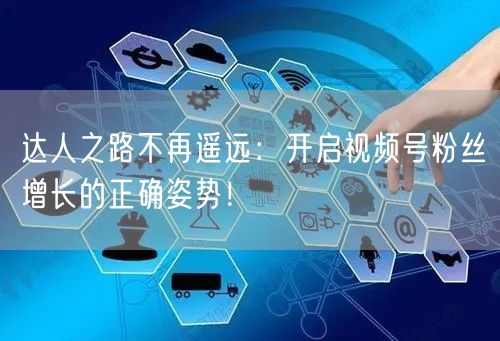 达人之路不再遥远：开启视频号粉丝增长的正