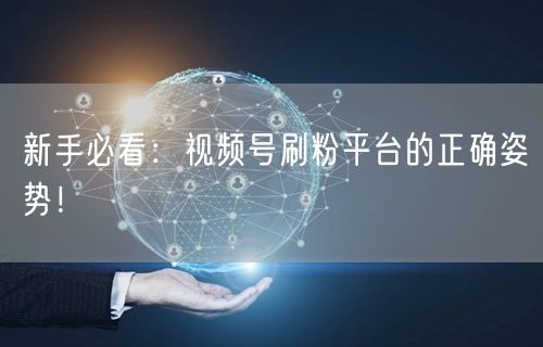 新手必看：视频号刷粉平台的正确姿势！
