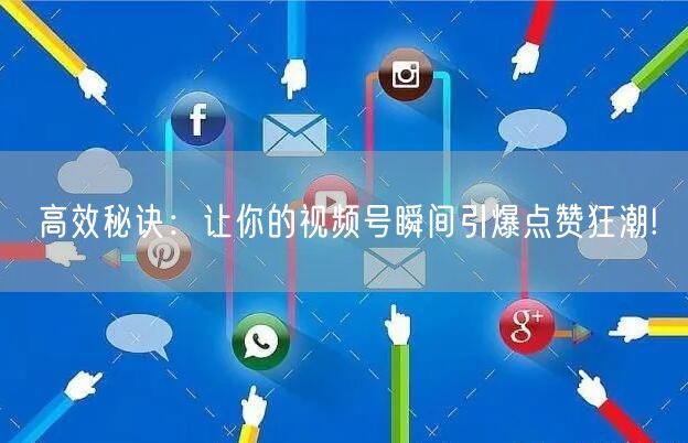 高效秘诀：让你的视频号瞬间引爆点赞狂潮!