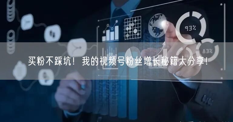 买粉不踩坑！我的视频号粉丝增长秘籍大分享！