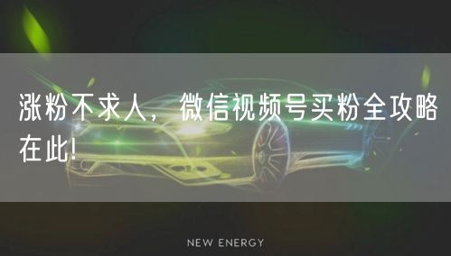 涨粉不求人，微信视频号买粉全攻略在此!