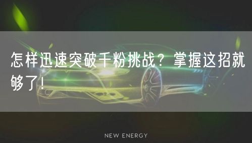 怎样迅速突破千粉挑战？掌握这招就够了！