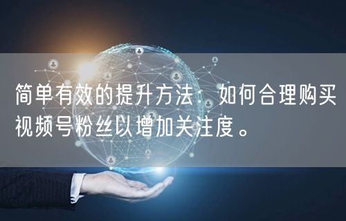 简单有效的提升方法：如何合理购买视频号粉丝以增加关注度。