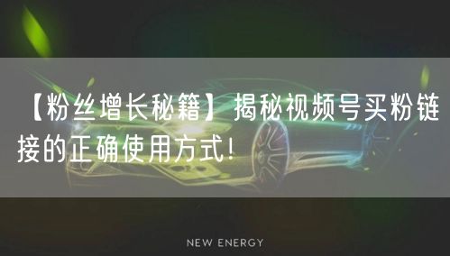 【粉丝增长秘籍】揭秘视频号买粉链接的正确使用方式！