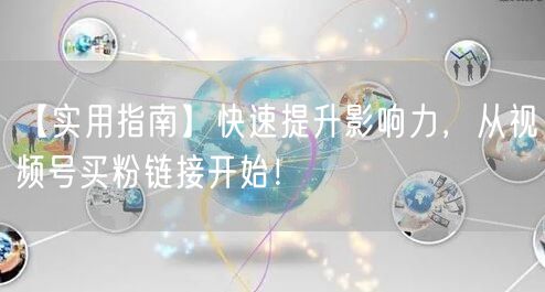 【实用指南】快速提升影响力，从视频号买粉链接开始！