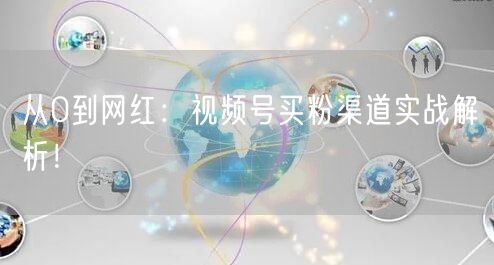 从0到网红：视频号买粉渠道实战解析！