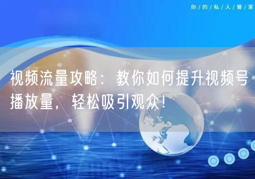 视频流量攻略：教你如何提升视频号播放量，轻松吸引观众！