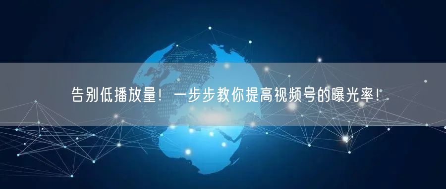 告别低播放量！一步步教你提高视频号的曝光率！