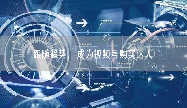 跟随趋势，成为视频号购买达人！