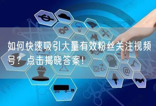 如何快速吸引大量有效粉丝关注视频号？点击揭晓答案！