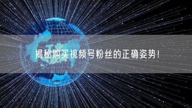 揭秘购买视频号粉丝的正确姿势！