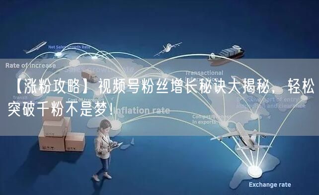 【涨粉攻略】视频号粉丝增长秘诀大揭秘，轻松突破千粉不是梦！