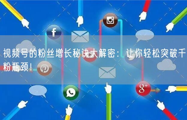 视频号的粉丝增长秘诀大解密：让你轻松突破千粉瓶颈！