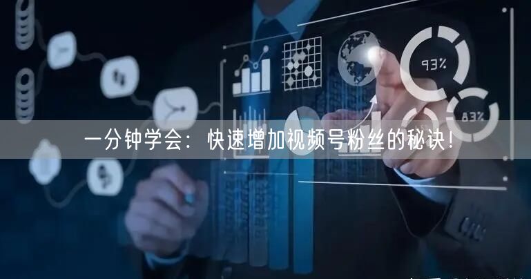 一分钟学会：快速增加视频号粉丝的秘诀！