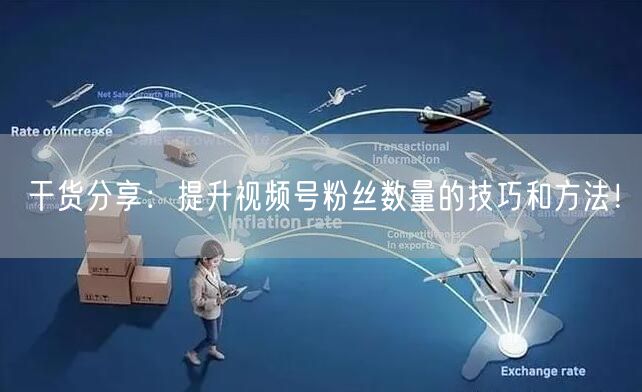 干货分享：提升视频号粉丝数量的技巧和方法！