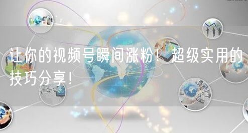 让你的视频号瞬间涨粉！超级实用的技巧分享！